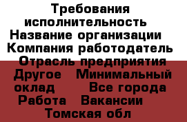 Требования исполнительность › Название организации ­ Компания-работодатель › Отрасль предприятия ­ Другое › Минимальный оклад ­ 1 - Все города Работа » Вакансии   . Томская обл.